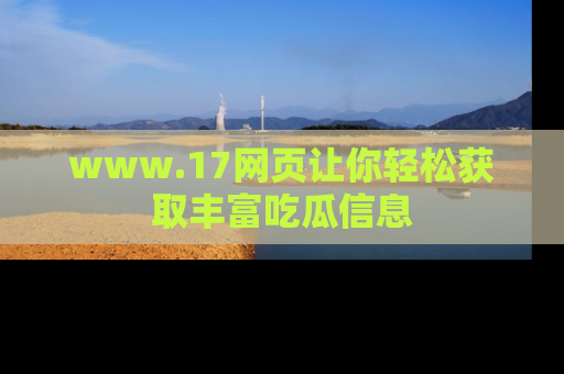 www.17网页让你轻松获取丰富吃瓜信息