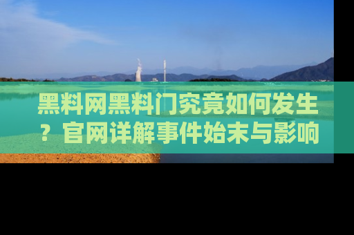 黑料网黑料门究竟如何发生？官网详解事件始末与影响