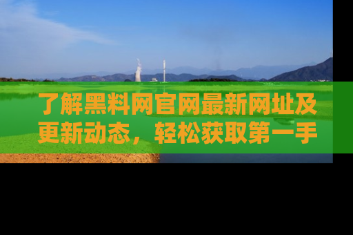 了解黑料网官网最新网址及更新动态，轻松获取第一手娱乐新闻