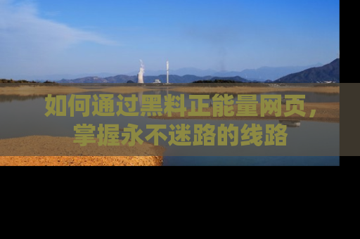 如何通过黑料正能量网页,掌握永不迷路的线路