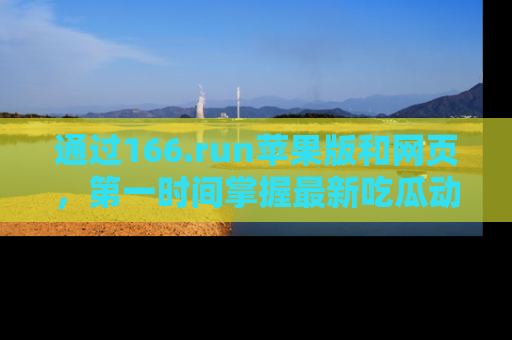 通过166.run苹果版和网页，第一时间掌握最新吃瓜动态！