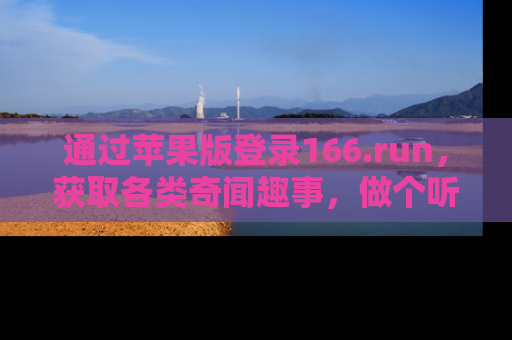 通过苹果版登录166.run，获取各类奇闻趣事，做个听瓜达人！